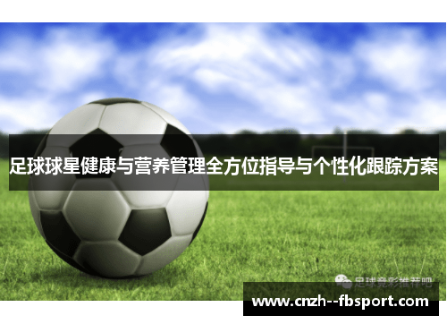 足球球星健康与营养管理全方位指导与个性化跟踪方案