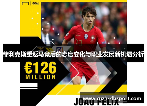 菲利克斯重返马竞后的态度变化与职业发展新机遇分析 菲利克斯重返马竞后的态度变化与职业发展新机遇分析