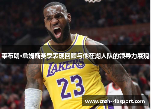 莱布朗·詹姆斯赛季表现回顾与他在湖人队的领导力展现 莱布朗·詹姆斯赛季表现回顾与他在湖人队的领导力展现