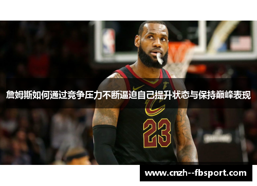 詹姆斯如何通过竞争压力不断逼迫自己提升状态与保持巅峰表现 詹姆斯如何通过竞争压力不断逼迫自己提升状态与保持巅峰表现