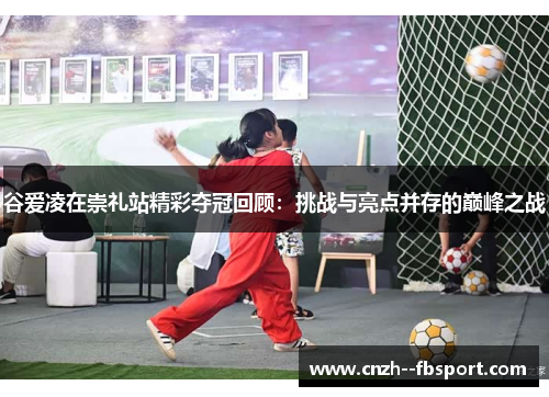 谷爱凌在崇礼站精彩夺冠回顾:挑战与亮点并存的巅峰之战 谷爱凌在崇礼站精彩夺冠回顾:挑战与亮点并存的巅峰之战