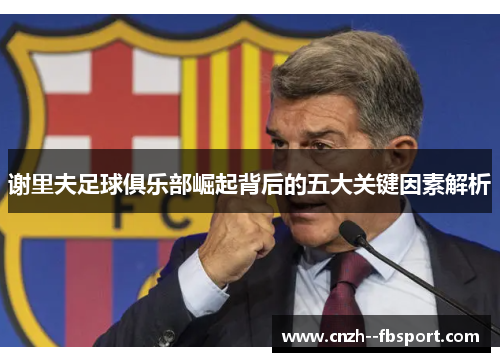 谢里夫足球俱乐部崛起背后的五大关键因素解析