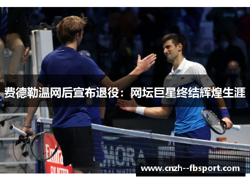 费德勒温网后宣布退役:网坛巨星终结辉煌生涯 费德勒温网后宣布退役:网坛巨星终结辉煌生涯