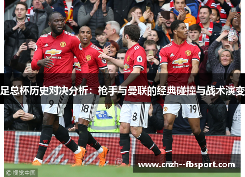 足总杯历史对决分析:枪手与曼联的经典碰撞与战术演变 足总杯历史对决分析:枪手与曼联的经典碰撞与战术演变