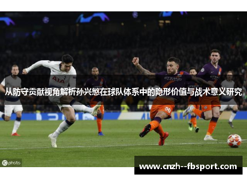 从防守贡献视角解析孙兴慜在球队体系中的隐形价值与战术意义研究 从防守贡献视角解析孙兴慜在球队体系中的隐形价值与战术意义研究