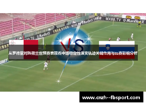 从罗德里对阵荷兰世预赛表现看中场稳定性演变轨迹关键作用与比赛影响分析 从罗德里对阵荷兰世预赛表现看中场稳定性演变轨迹关键作用与比赛影响分析