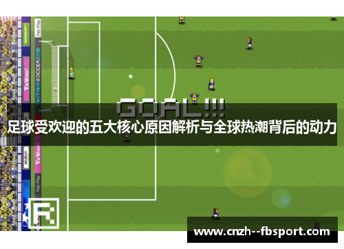 足球受欢迎的五大核心原因解析与全球热潮背后的动力 足球受欢迎的五大核心原因解析与全球热潮背后的动力