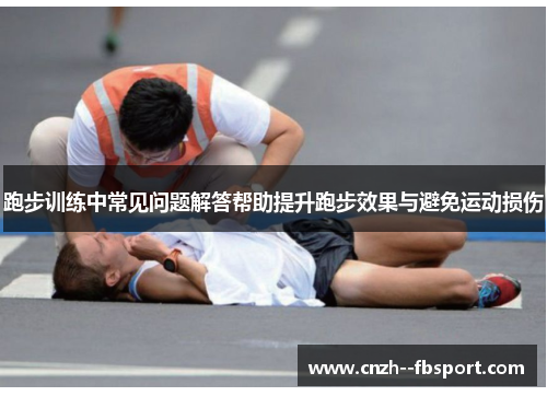 跑步训练中常见问题解答帮助提升跑步效果与避免运动损伤 跑步训练中常见问题解答帮助提升跑步效果与避免运动损伤