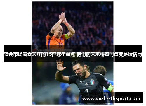 转会市场最受关注的15位球星盘点 他们的未来将如何改变足坛格局 转会市场最受关注的15位球星盘点 他们的未来将如何改变足坛格局