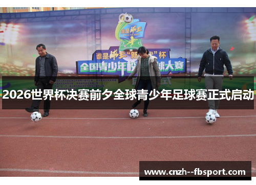 2026世界杯决赛前夕全球青少年足球赛正式启动 2026世界杯决赛前夕全球青少年足球赛正式启动