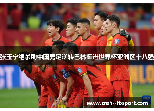 张玉宁绝杀助中国男足逆转巴林挺进世界杯亚洲区十八强 张玉宁绝杀助中国男足逆转巴林挺进世界杯亚洲区十八强