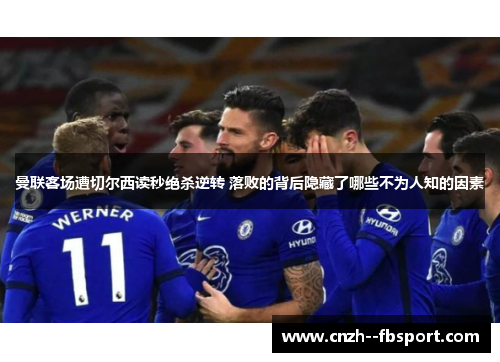 曼联客场遭切尔西读秒绝杀逆转 落败的背后隐藏了哪些不为人知的因素 曼联客场遭切尔西读秒绝杀逆转 落败的背后隐藏了哪些不为人知的因素