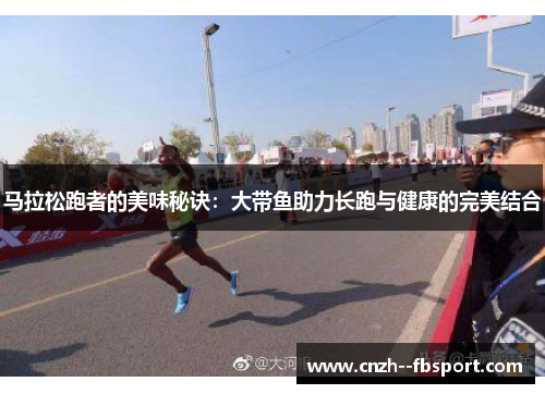 马拉松跑者的美味秘诀：大带鱼助力长跑与健康的完美结合
